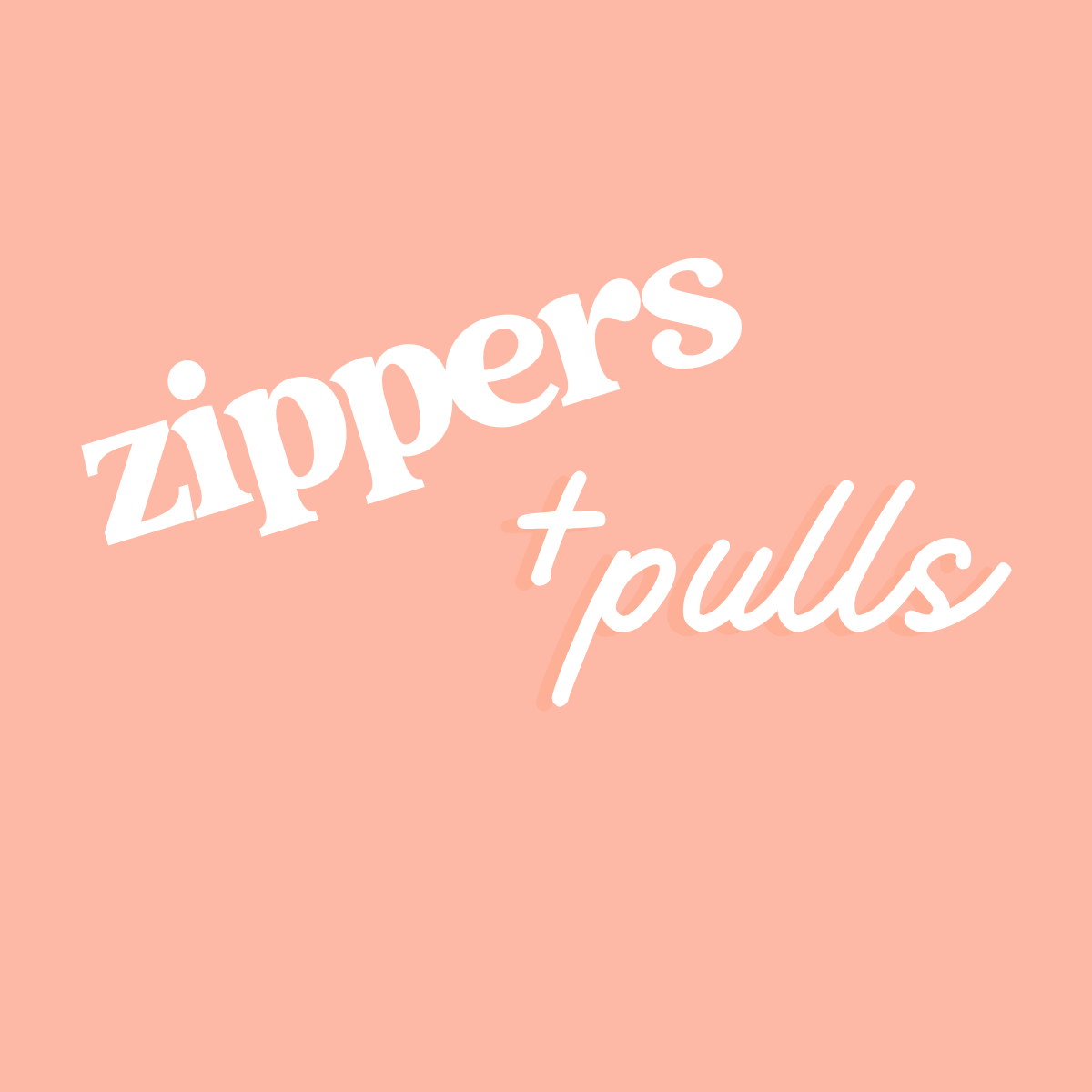 Zippers + Pulls